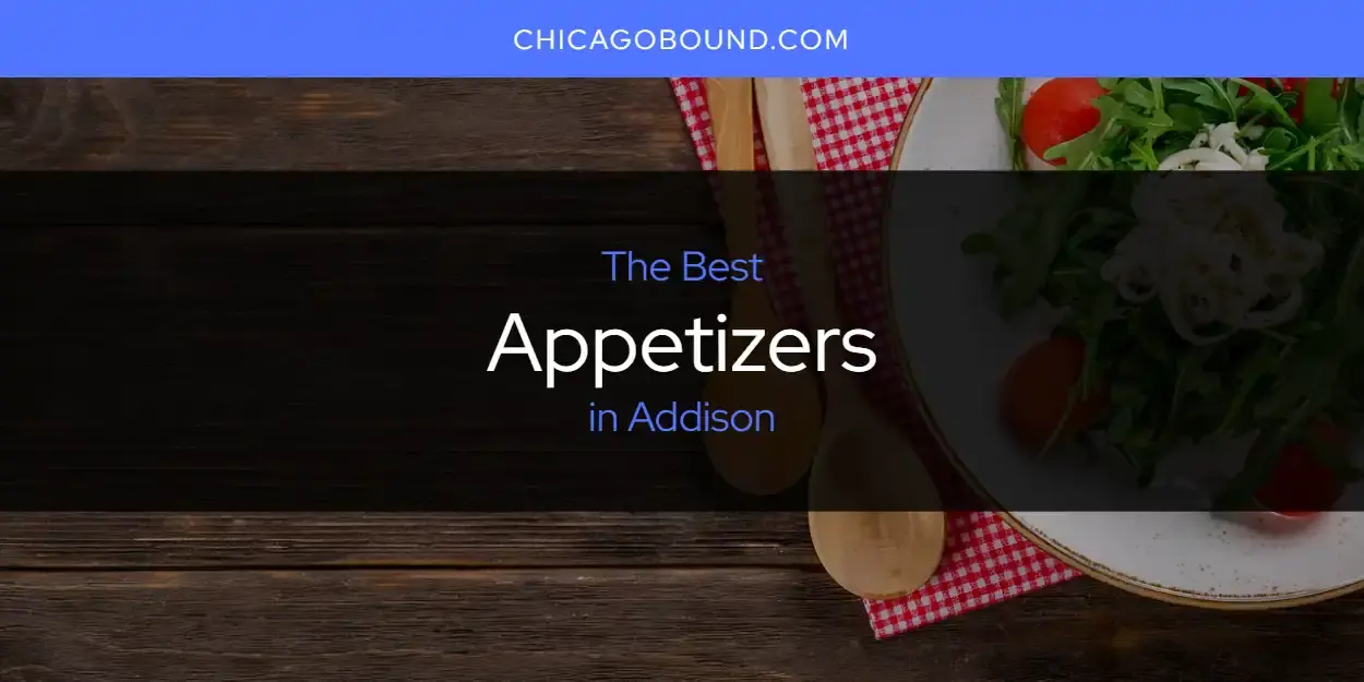 The Absolute Best Appetizers in Addison  [Updated 2024]