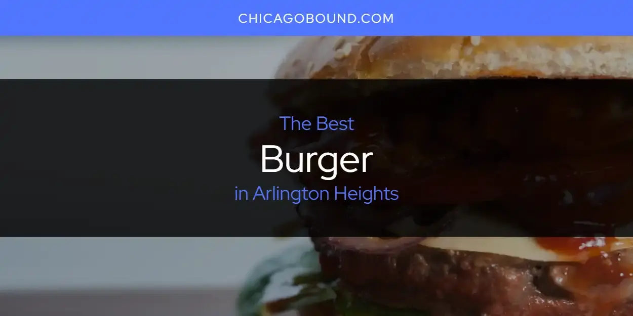 The Absolute Best Burger in Arlington Heights  [Updated 2024]