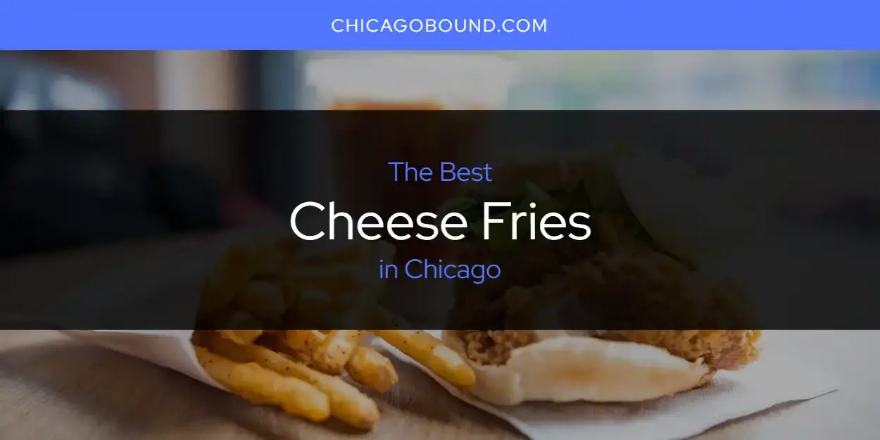 The Absolute Best Cheese Fries in Chicago  [Updated 2024]