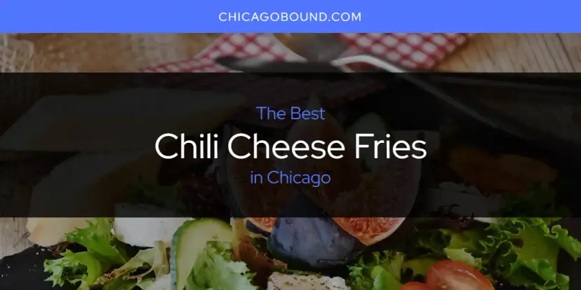 The Absolute Best Chili Cheese Fries in Chicago  [Updated 2024]