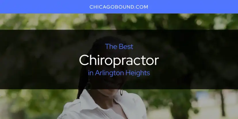 The Absolute Best Chiropractor in Arlington Heights  [Updated 2024]